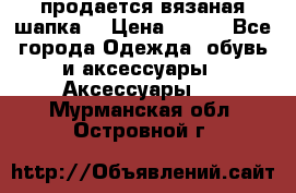 продается вязаная шапка  › Цена ­ 600 - Все города Одежда, обувь и аксессуары » Аксессуары   . Мурманская обл.,Островной г.